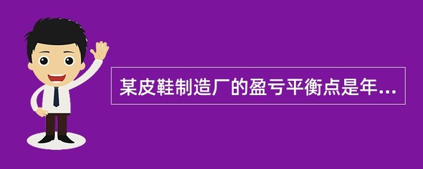 某制造厂是一家生产电热毯的企业,公司的盈亏平衡点是年销售20,000床电热毯,2